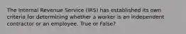 The Internal Revenue Service (IRS) has established its own criteria for determining whether a worker is an independent contractor or an employee. True or False?