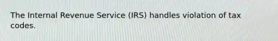 The Internal Revenue Service (IRS) handles violation of tax codes.