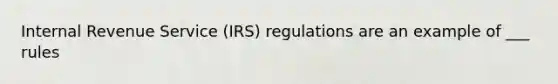 Internal Revenue Service (IRS) regulations are an example of ___ rules