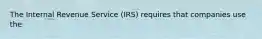 The Internal Revenue Service (IRS) requires that companies use the