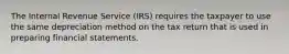 The Internal Revenue Service (IRS) requires the taxpayer to use the same depreciation method on the tax return that is used in preparing financial statements.