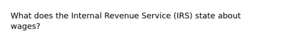 What does the Internal Revenue Service (IRS) state about wages?