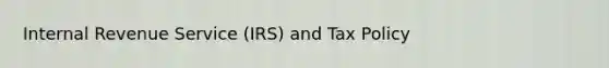 Internal Revenue Service (IRS) and Tax Policy