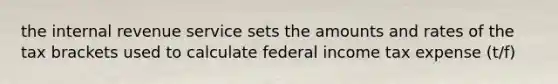 the internal revenue service sets the amounts and rates of the tax brackets used to calculate federal income tax expense (t/f)