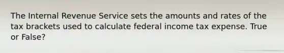 The Internal Revenue Service sets the amounts and rates of the tax brackets used to calculate federal income tax expense. True or False?