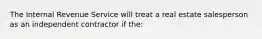 The Internal Revenue Service will treat a real estate salesperson as an independent contractor if the: