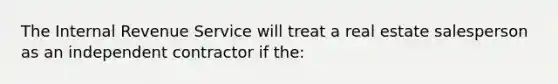 The Internal Revenue Service will treat a real estate salesperson as an independent contractor if the: