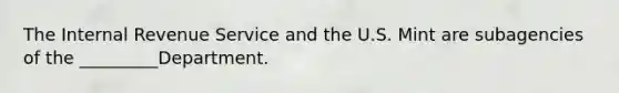 The Internal Revenue Service and the U.S. Mint are subagencies of the _________Department.