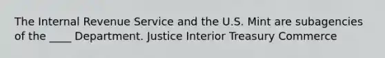 The Internal Revenue Service and the U.S. Mint are subagencies of the ____ Department. Justice Interior Treasury Commerce