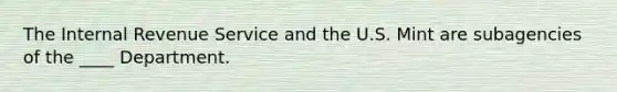 The Internal Revenue Service and the U.S. Mint are subagencies of the ____ Department.