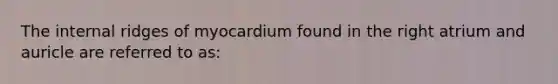 The internal ridges of myocardium found in the right atrium and auricle are referred to as: