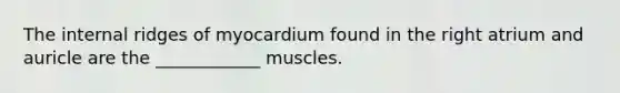 The internal ridges of myocardium found in the right atrium and auricle are the ____________ muscles.