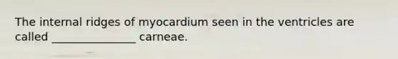 The internal ridges of myocardium seen in the ventricles are called _______________ carneae.