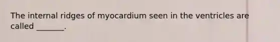 The internal ridges of myocardium seen in the ventricles are called _______.