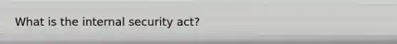 What is the internal security act?