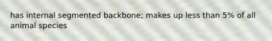 has internal segmented backbone; makes up <a href='https://www.questionai.com/knowledge/k7BtlYpAMX-less-than' class='anchor-knowledge'>less than</a> 5% of all animal species