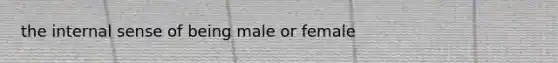 the internal sense of being male or female