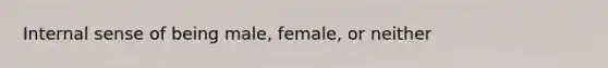 Internal sense of being male, female, or neither