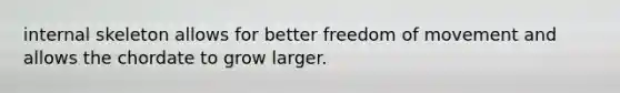 internal skeleton allows for better freedom of movement and allows the chordate to grow larger.