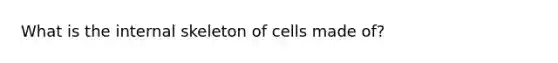 What is the internal skeleton of cells made of?