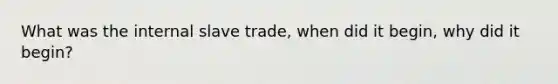 What was the internal slave trade, when did it begin, why did it begin?