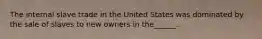 The internal slave trade in the United States was dominated by the sale of slaves to new owners in the______.