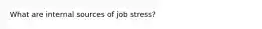 What are internal sources of job stress?