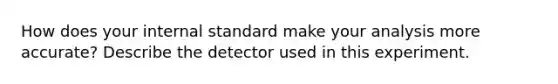 How does your internal standard make your analysis more accurate? Describe the detector used in this experiment.