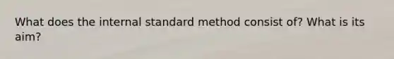 What does the internal standard method consist of? What is its aim?