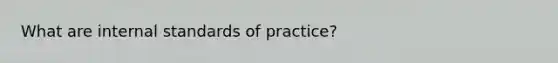 What are internal standards of practice?