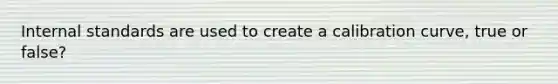 Internal standards are used to create a calibration curve, true or false?