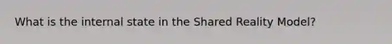 What is the internal state in the Shared Reality Model?