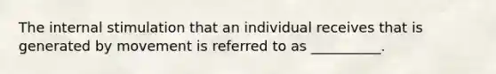 The internal stimulation that an individual receives that is generated by movement is referred to as __________.