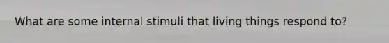 What are some internal stimuli that living things respond to?