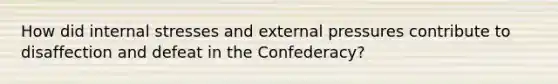 How did internal stresses and external pressures contribute to disaffection and defeat in the Confederacy?