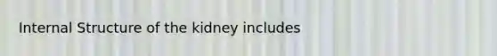 Internal Structure of the kidney includes