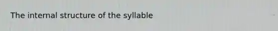 The internal structure of the syllable