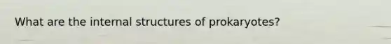 What are the internal structures of prokaryotes?