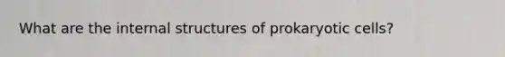 What are the internal structures of <a href='https://www.questionai.com/knowledge/k1BuXhIsgo-prokaryotic-cells' class='anchor-knowledge'>prokaryotic cells</a>?