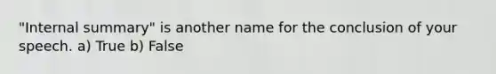 "Internal summary" is another name for the conclusion of your speech. a) True b) False