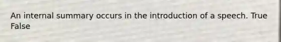 An internal summary occurs in the introduction of a speech. True False