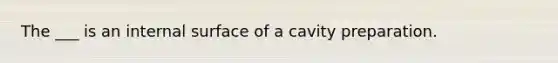 The ___ is an internal surface of a cavity preparation.