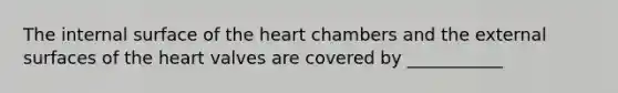 The internal surface of <a href='https://www.questionai.com/knowledge/kya8ocqc6o-the-heart' class='anchor-knowledge'>the heart</a> chambers and the external surfaces of the heart valves are covered by ___________