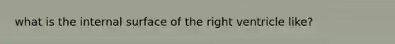 what is the internal surface of the right ventricle like?