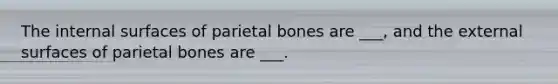 The internal surfaces of parietal bones are ___, and the external surfaces of parietal bones are ___.