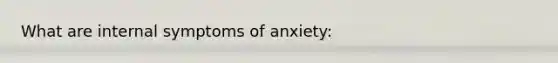 What are internal symptoms of anxiety: