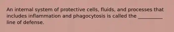 An internal system of protective cells, fluids, and processes that includes inflammation and phagocytosis is called the __________ line of defense.