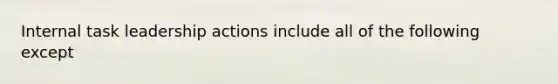 Internal task leadership actions include all of the following except