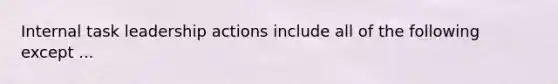 Internal task leadership actions include all of the following except ...