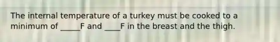 The internal temperature of a turkey must be cooked to a minimum of _____F and ____F in the breast and the thigh.